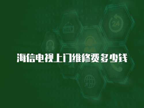 海信電視上門維修費多少錢