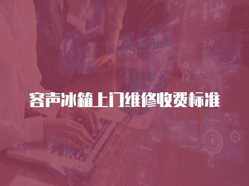 容聲冰箱上門維修收費標準