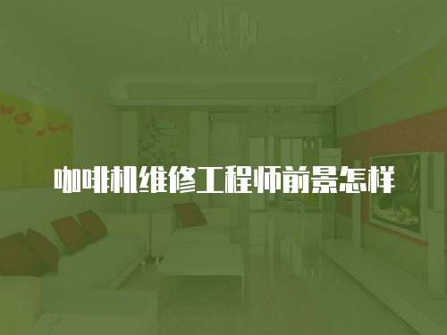 咖啡機(jī)維修工程師前景怎樣