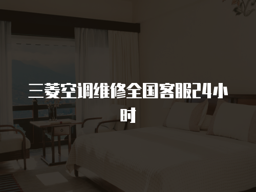 三菱空調(diào)維修全國(guó)客服24小時(shí)