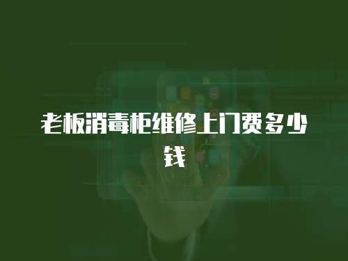 老板消毒柜維修上門費多少錢