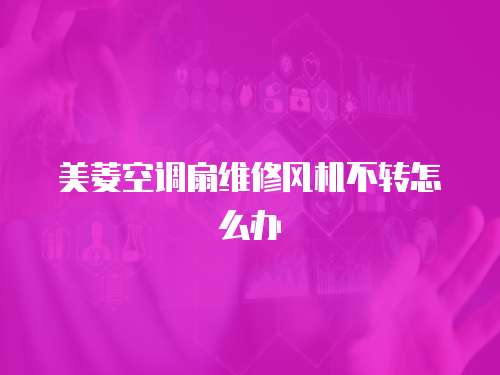 美菱空調扇維修風機不轉怎么辦