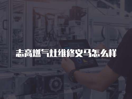 志高燃氣灶維修義馬怎么樣