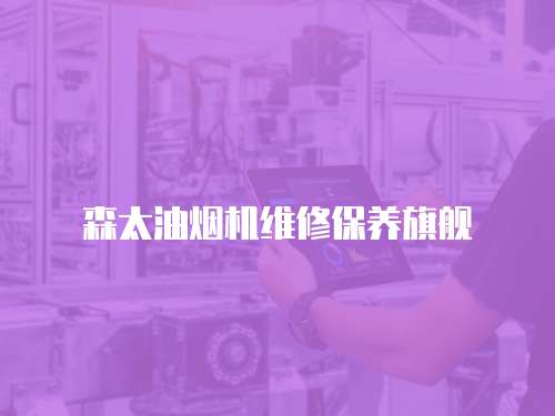 森太油煙機維修保養(yǎng)旗艦