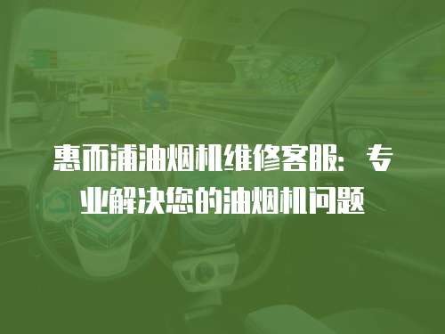 惠而浦油煙機維修客服：專業解決您的油煙機問題