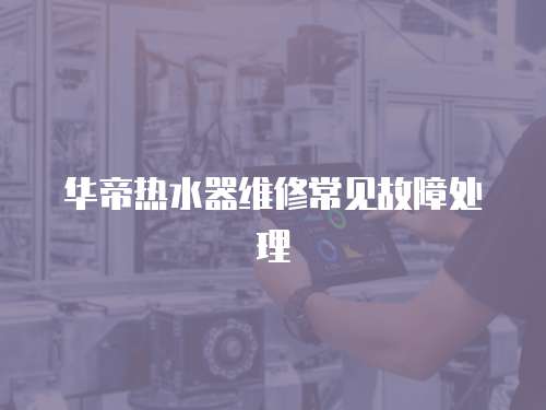 華帝熱水器維修常見故障處理