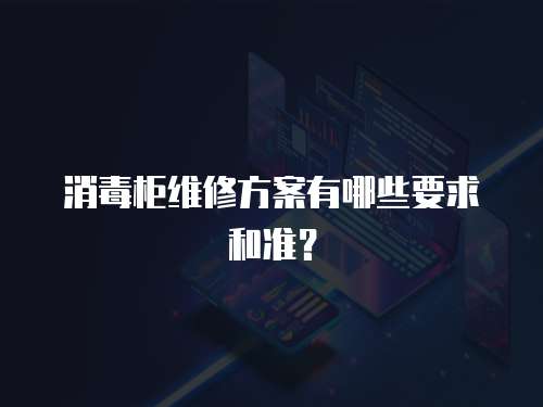 消毒柜維修方案有哪些要求和準？