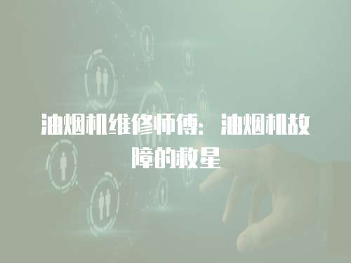 油煙機維修師傅：油煙機故障的救星
