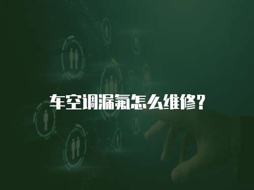 車空調(diào)漏氟怎么維修？