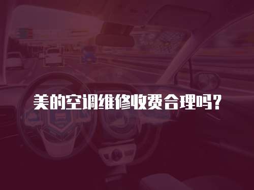 美的空調(diào)維修收費(fèi)合理嗎？