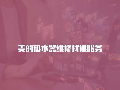 美的熱水器維修找誰服務(wù)