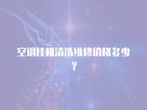 空調掛機清洗維修價格多少？