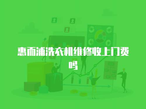 惠而浦洗衣機(jī)維修收上門費(fèi)嗎