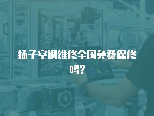 揚子空調維修全國免費保修嗎？