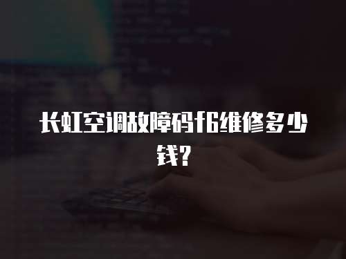 長虹空調(diào)故障碼f6維修多少錢？
