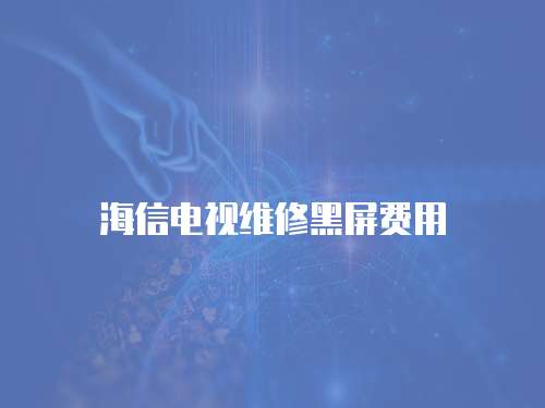 海信電視維修黑屏費用