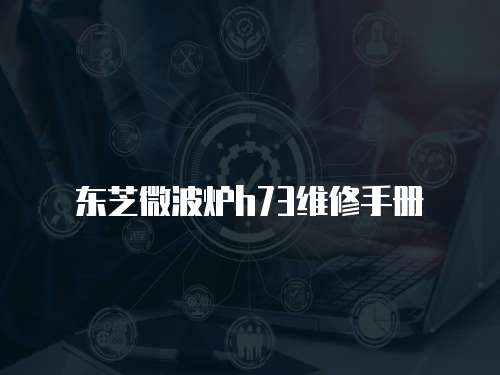 東芝微波爐h73維修手冊(cè)