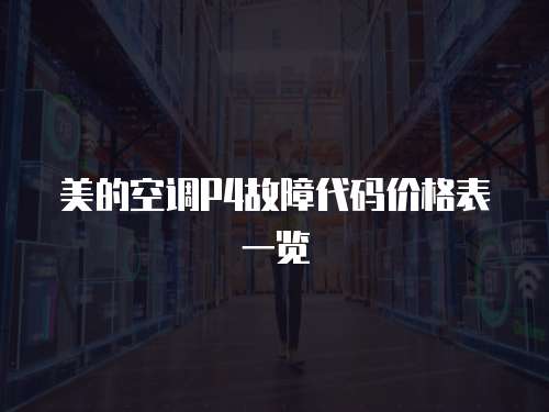 美的空調(diào)P4故障代碼價格表一覽