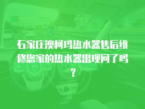 石家莊澳柯瑪熱水器售后維修您家的熱水器出現問了嗎？