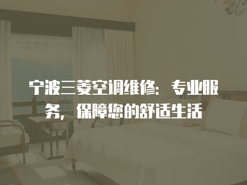 寧波三菱空調(diào)維修：專業(yè)服務(wù)，保障您的舒適生活