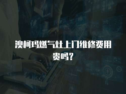 澳柯瑪燃氣灶上門維修費用貴嗎？