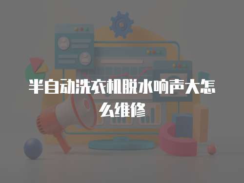 半自動洗衣機脫水響聲大怎么維修