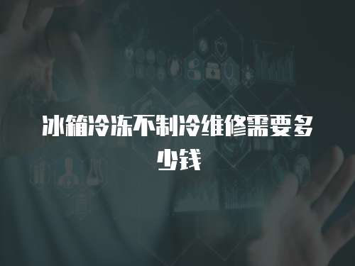 冰箱冷凍不制冷維修需要多少錢