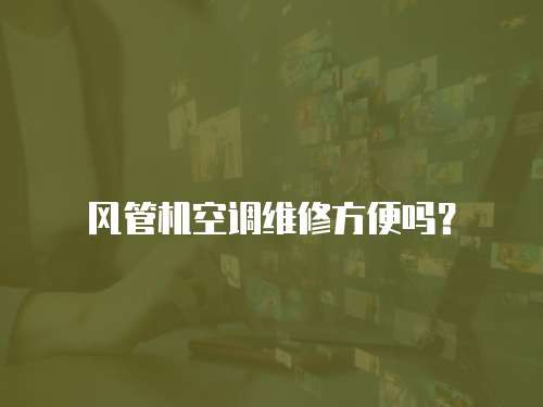 風(fēng)管機空調(diào)維修方便嗎？