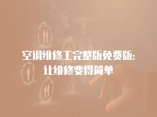 空調(diào)維修工完整版免費(fèi)版：讓維修變得簡(jiǎn)單