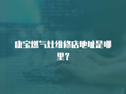 康寶燃氣灶維修店地址是哪里？