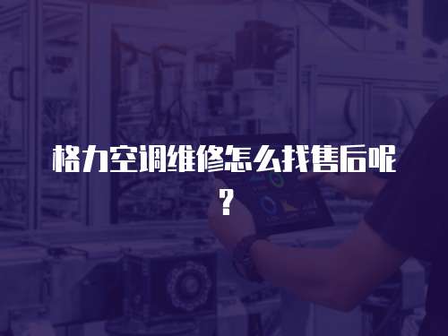 格力空調(diào)維修怎么找售后呢？