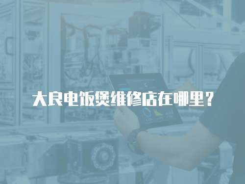 大良電飯煲維修店在哪里？