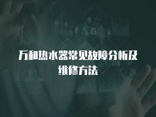 萬和熱水器常見故障分析及維修方法