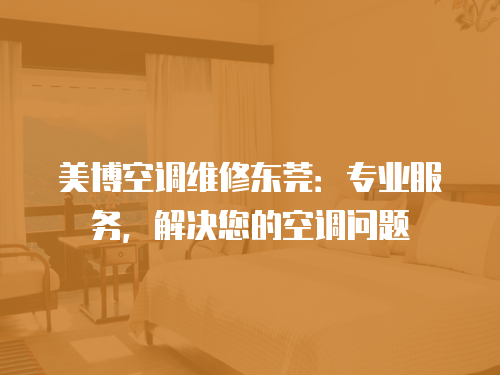 美博空調維修東莞：專業服務，解決您的空調問題