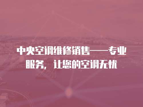 中央空調維修銷售——專業服務，讓您的空調無憂