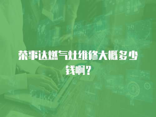 榮事達燃氣灶維修大概多少錢啊？