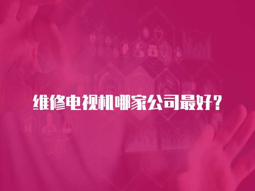 維修電視機哪家公司最好？