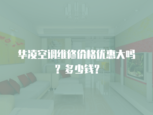 華凌空調維修價格優惠大嗎？多少錢？