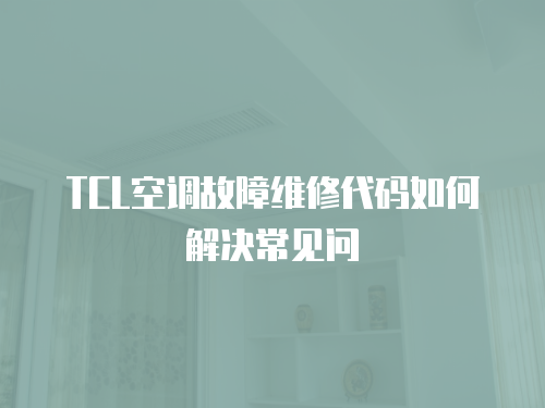 TCL空調故障維修代碼如何解決常見問