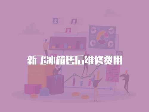 新飛冰箱售后維修費(fèi)用