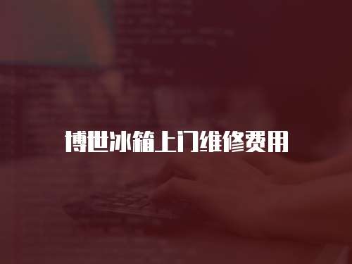 博世冰箱上門維修費用