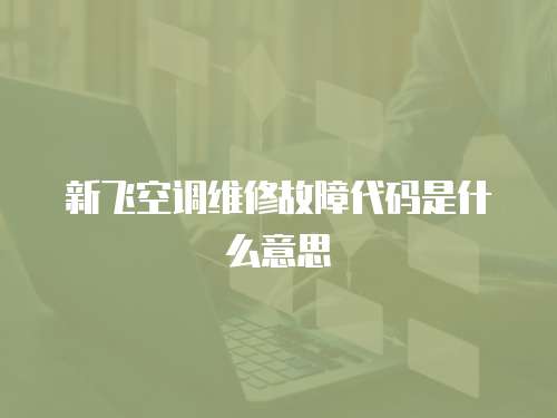 新飛空調(diào)維修故障代碼是什么意思