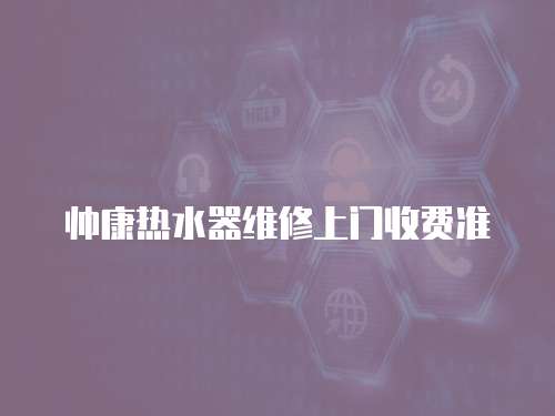 帥康熱水器維修上門收費(fèi)準(zhǔn)