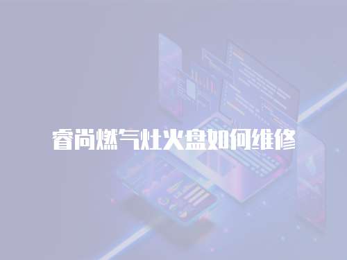 睿尚燃氣灶火盤如何維修