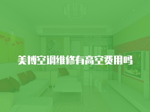 美博空調(diào)維修有高空費(fèi)用嗎