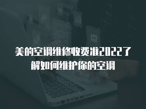 美的空調維修收費準2022了解如何維護你的空調
