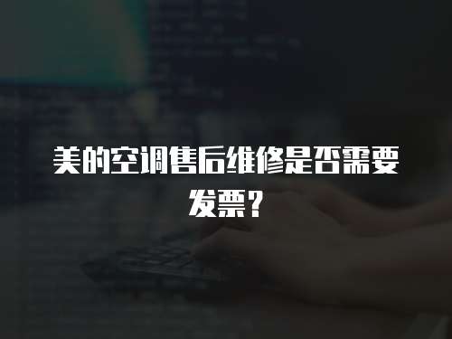 美的空調(diào)售后維修是否需要發(fā)票？