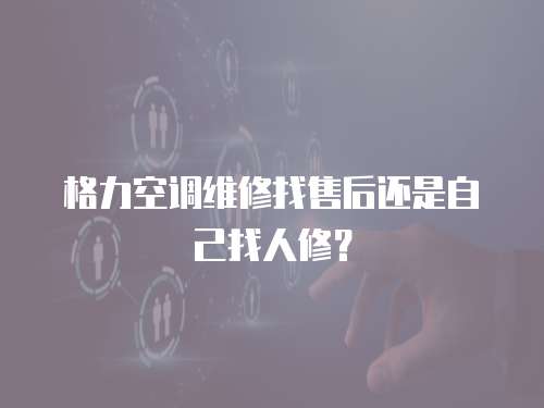 格力空調維修找售后還是自己找人修？