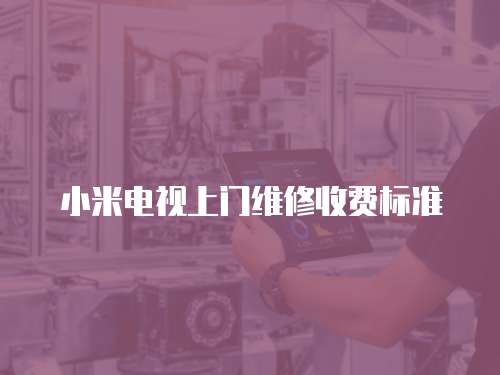 小米電視上門維修收費(fèi)標(biāo)準(zhǔn)