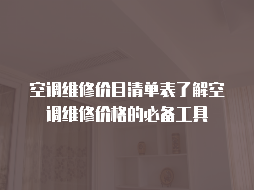 空調維修價目清單表了解空調維修價格的必備工具